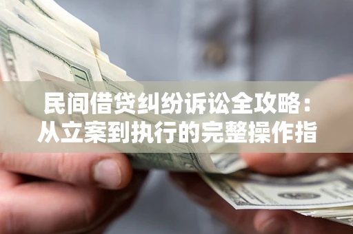 北京民间借贷纠纷诉讼全攻略：从立案到执行的完整操作指南