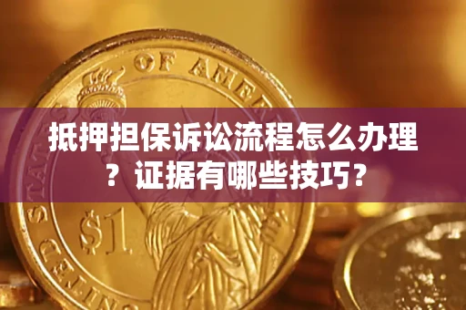北京抵押担保诉讼流程怎么办理？证据有哪些技巧？