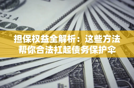 北京担保权益全解析：这些方法帮你合法扛起债务保护伞