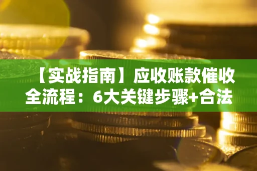 北京【实战指南】应收账款催收全流程：6大关键步骤+合法回款技巧
