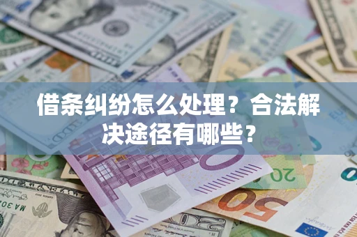 北京借条纠纷怎么处理？合法解决途径有哪些？