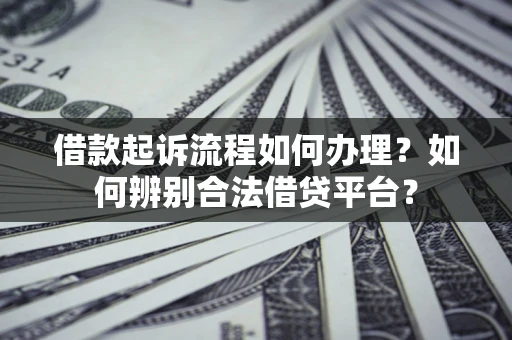 北京借款起诉流程如何办理？如何辨别合法借贷平台？