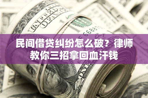 北京民间借贷纠纷怎么破？律师教你三招拿回血汗钱
