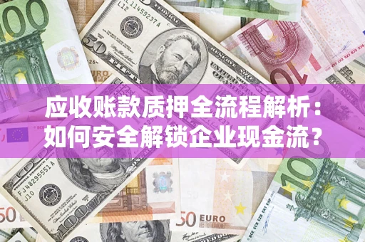 北京应收账款质押全流程解析：如何安全解锁企业现金流？