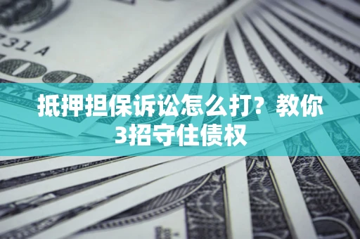 北京抵押担保诉讼怎么打？教你3招守住债权