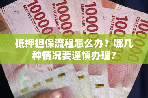 北京抵押担保流程怎么办？哪几种情况要谨慎办理？