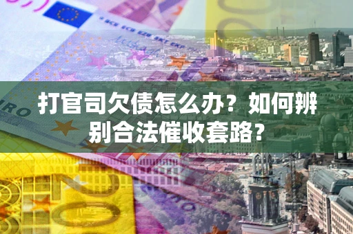 北京打官司欠债怎么办？如何辨别合法催收套路？