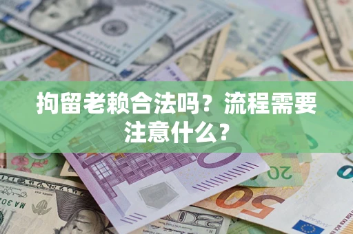 北京拘留老赖合法吗？流程需要注意什么？