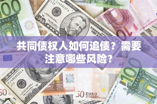北京共同债权人如何追债？需要注意哪些风险？