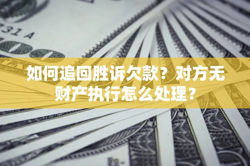 北京如何追回胜诉欠款？对方无财产执行怎么处理？