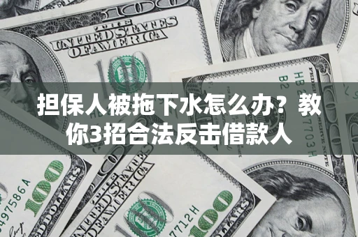 北京担保人被拖下水怎么办？教你3招合法反击借款人