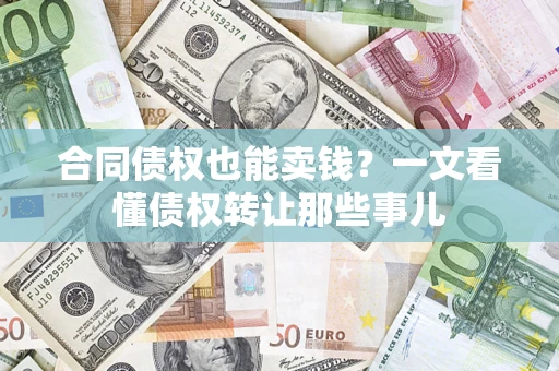 北京合同债权也能卖钱？一文看懂债权转让那些事儿