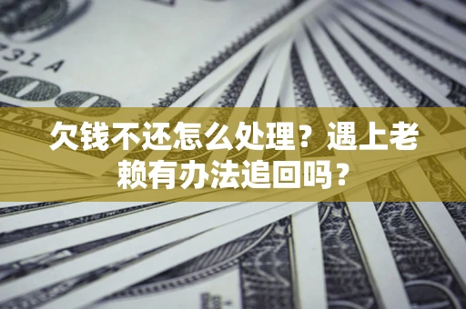 北京欠钱不还怎么处理？遇上老赖有办法追回吗？