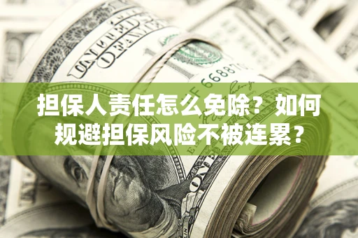 北京担保人责任怎么免除？如何规避担保风险不被连累？
