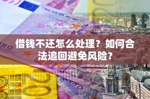 北京借钱不还怎么处理？如何合法追回避免风险？