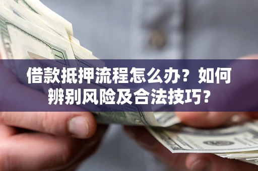 北京借款抵押流程怎么办？如何辨别风险及合法技巧？