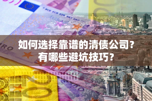 北京如何选择靠谱的清债公司？有哪些避坑技巧？