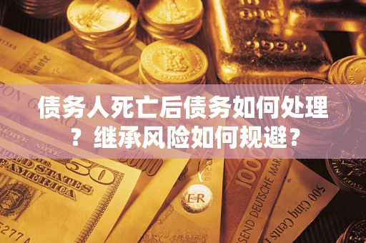 北京债务人死亡后债务如何处理？继承风险如何规避？