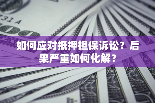 北京如何应对抵押担保诉讼？后果严重如何化解？