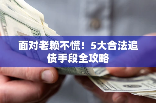 北京面对老赖不慌！5大合法追债手段全攻略