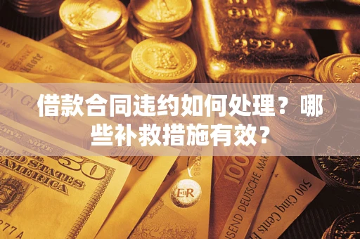 北京借款合同违约如何处理？哪些补救措施有效？