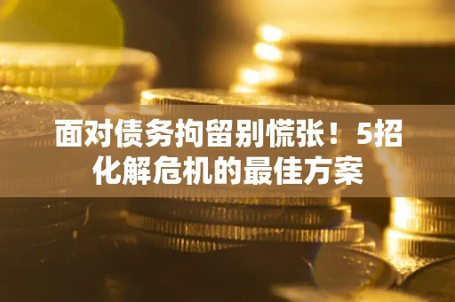 北京面对债务拘留别慌张！5招化解危机的最佳方案
