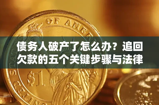 北京债务人破产了怎么办？追回欠款的五个关键步骤与法律策略