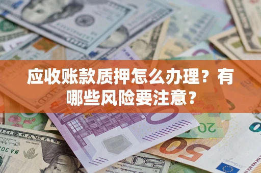 北京应收账款质押怎么办理？有哪些风险要注意？