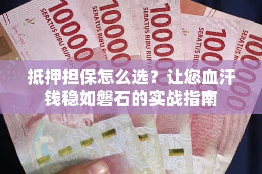 北京抵押担保怎么选？让您血汗钱稳如磐石的实战指南