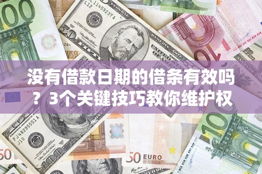 北京没有借款日期的借条有效吗？3个关键技巧教你维护权益
