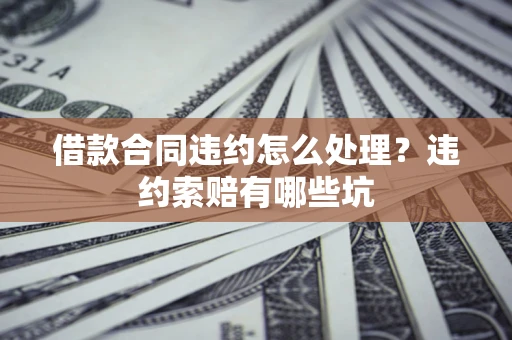 北京借款合同违约怎么处理？违约索赔有哪些坑