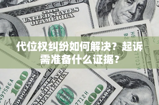 北京代位权纠纷如何解决？起诉需准备什么证据？