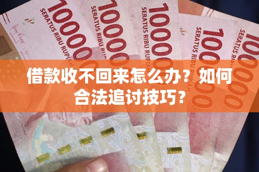 北京借款收不回来怎么办？如何合法追讨技巧？