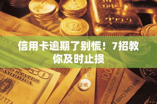 北京信用卡逾期了别慌！7招教你及时止损