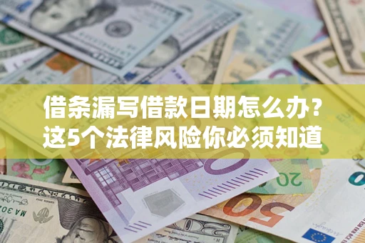 北京借条漏写借款日期怎么办？这5个法律风险你必须知道