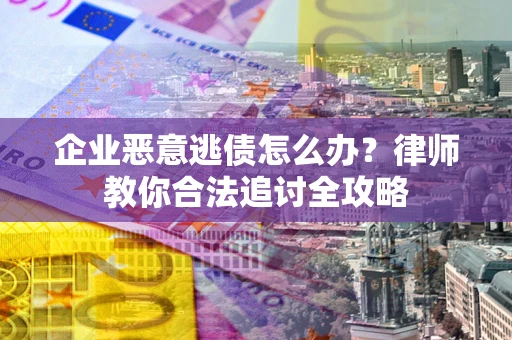 北京企业恶意逃债怎么办？律师教你合法追讨全攻略