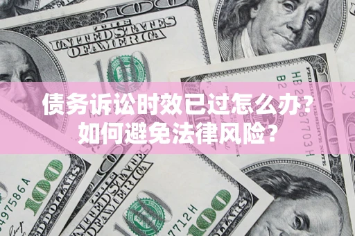 北京债务诉讼时效已过怎么办？如何避免法律风险？