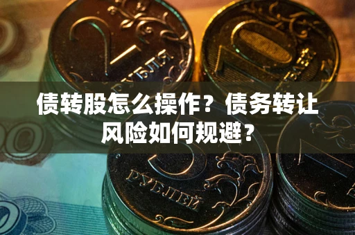 北京债转股怎么操作？债务转让风险如何规避？