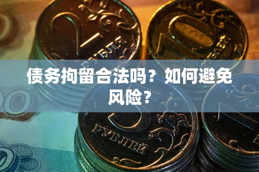 北京债务拘留合法吗？如何避免风险？