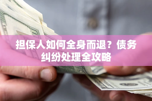 北京担保人如何全身而退？债务纠纷处理全攻略