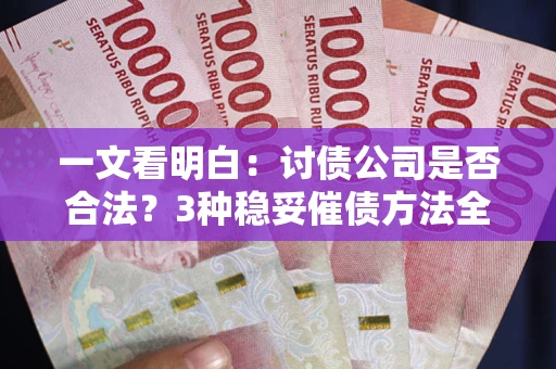 北京一文看明白：讨债公司是否合法？3种稳妥催债方法全解析