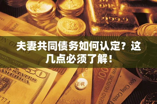北京夫妻共同债务如何认定？这几点必须了解！