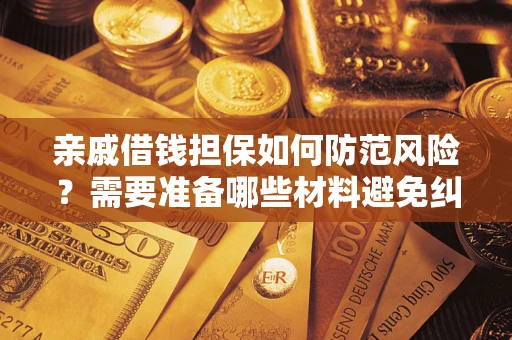 北京亲戚借钱担保如何防范风险？需要准备哪些材料避免纠纷？