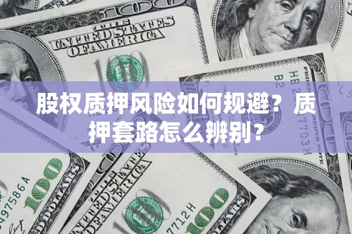 北京股权质押风险如何规避？质押套路怎么辨别？