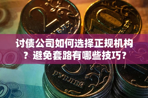 北京讨债公司如何选择正规机构？避免套路有哪些技巧？