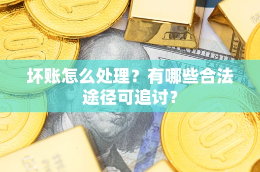 北京坏账怎么处理？有哪些合法途径可追讨？