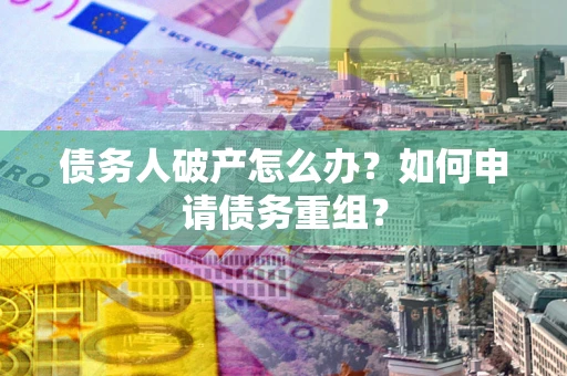 北京债务人破产怎么办？如何申请债务重组？