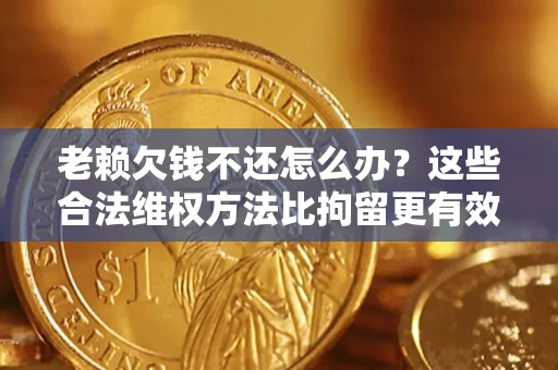 北京老赖欠钱不还怎么办？这些合法维权方法比拘留更有效