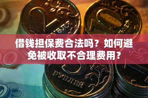 北京借钱担保费合法吗？如何避免被收取不合理费用？