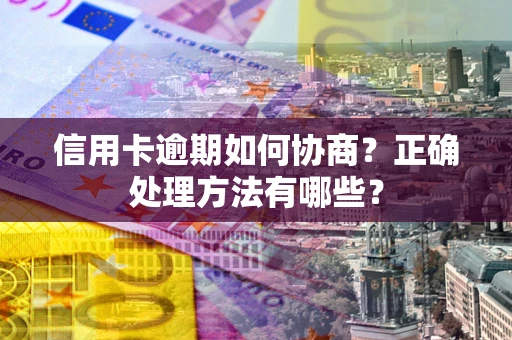 北京信用卡逾期如何协商？正确处理方法有哪些？